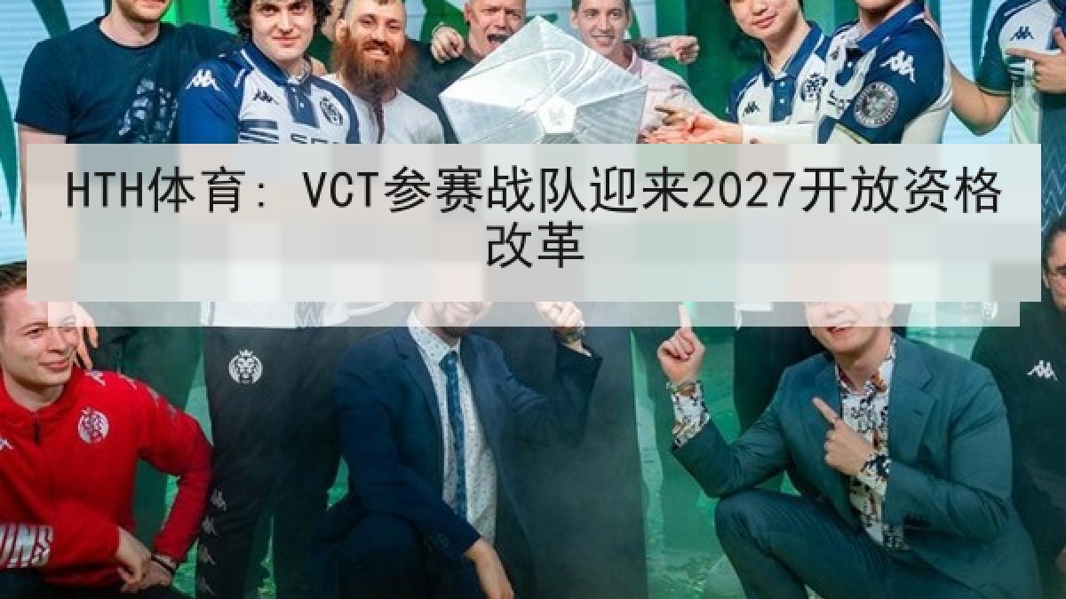 HTH体育: VCT参赛战队迎来2027开放资格改革 HTH体育: VCT参赛战队迎来2027开放资格改革