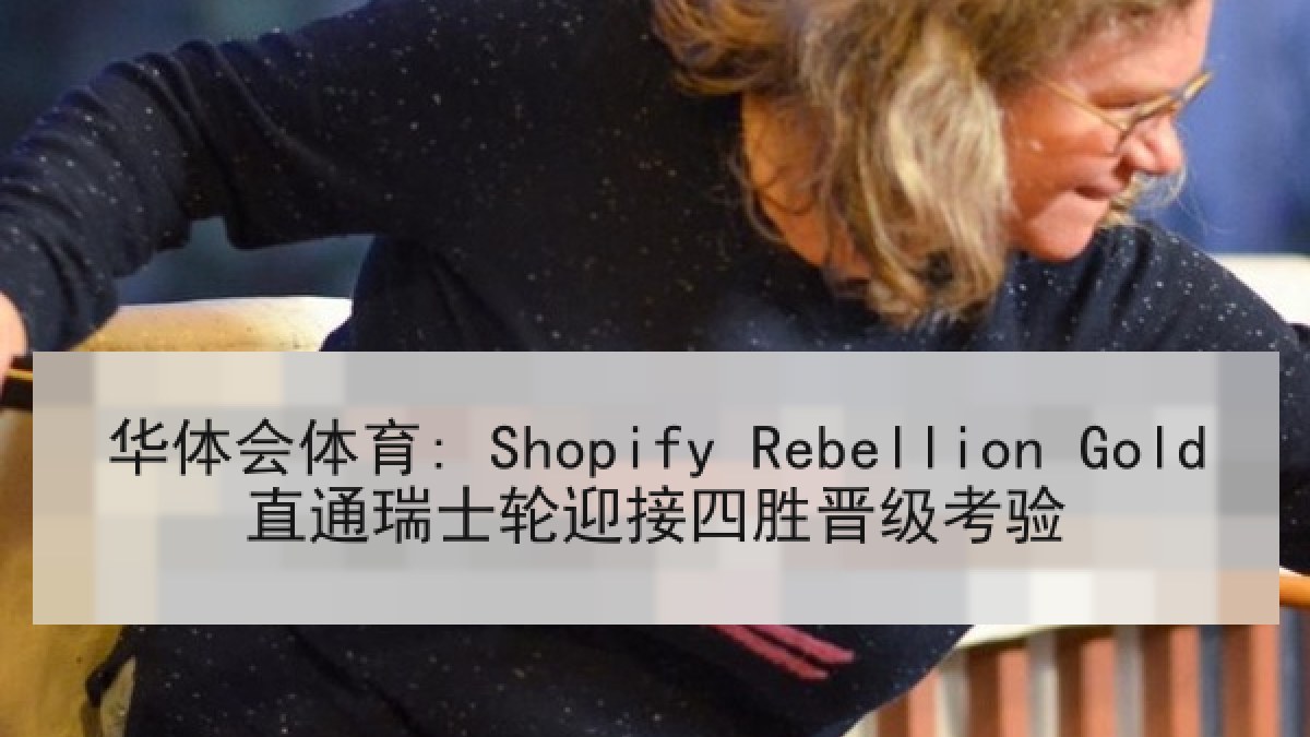华体会体育: Shopify Rebellion Gold直通瑞士轮迎接四胜晋级考验