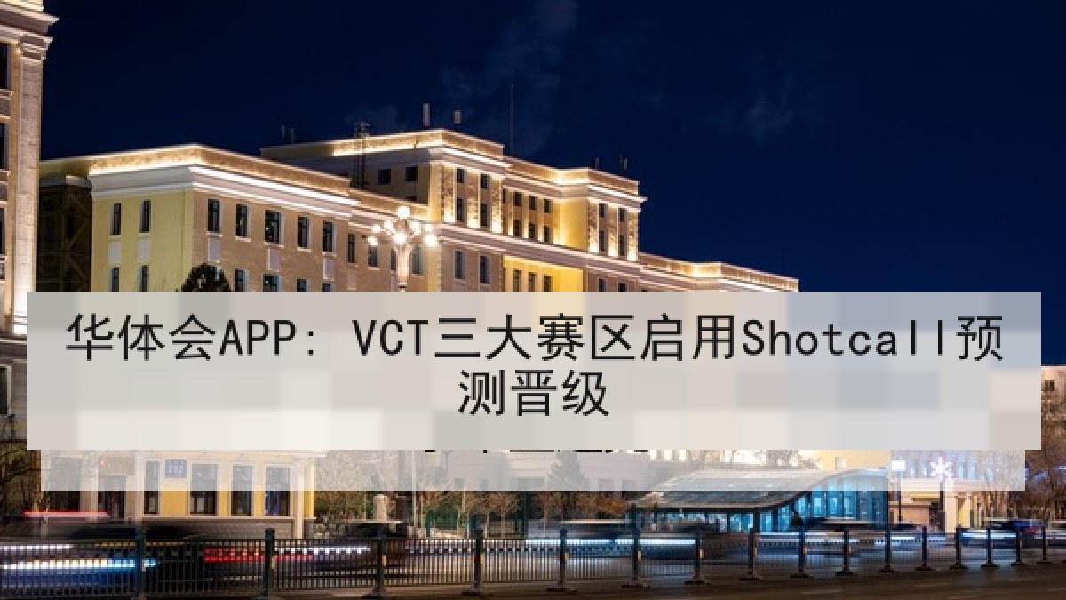 华体会APP: VCT三大赛区启用Shotcall预测晋级 华体会APP: VCT三大赛区启用Shotcall预测晋级