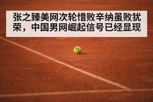 张之臻美网次轮惜败辛纳虽败犹荣，中国男网崛起信号已经显现