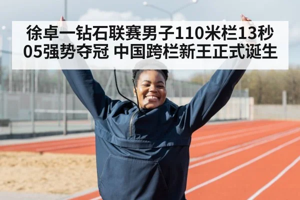 徐卓一钻石联赛男子110米栏13秒05强势夺冠 中国跨栏新王正式诞生