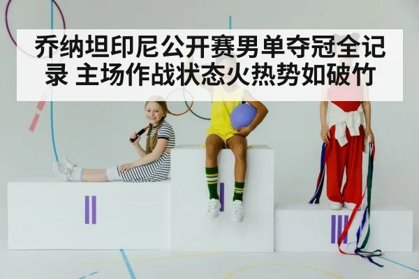 乔纳坦印尼公开赛男单夺冠全记录 主场作战状态火热势如破竹