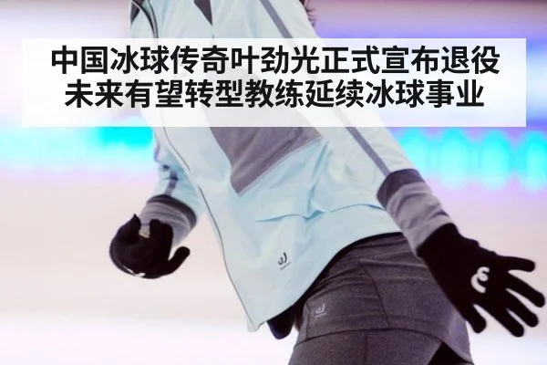 中国冰球传奇叶劲光正式宣布退役未来有望转型教练延续冰球事业