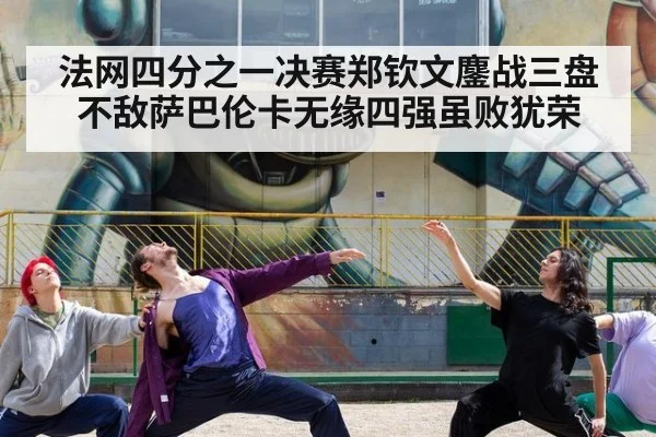 法网四分之一决赛郑钦文鏖战三盘不敌萨巴伦卡无缘四强虽败犹荣