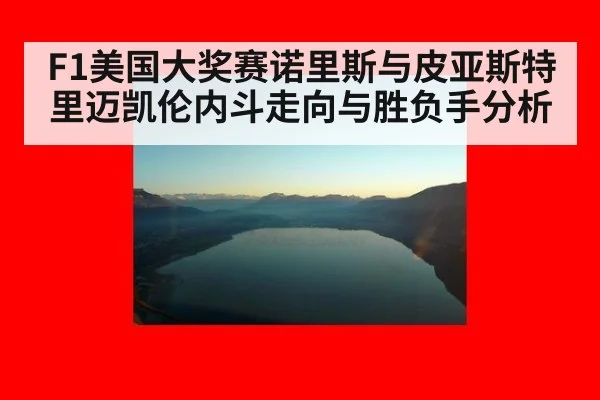 F1美国大奖赛诺里斯与皮亚斯特里迈凯伦内斗走向与胜负手分析