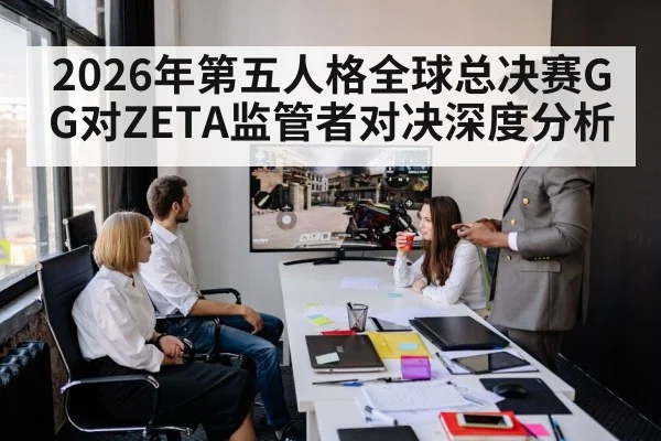2026年第五人格全球总决赛GG对ZETA监管者对决深度分析